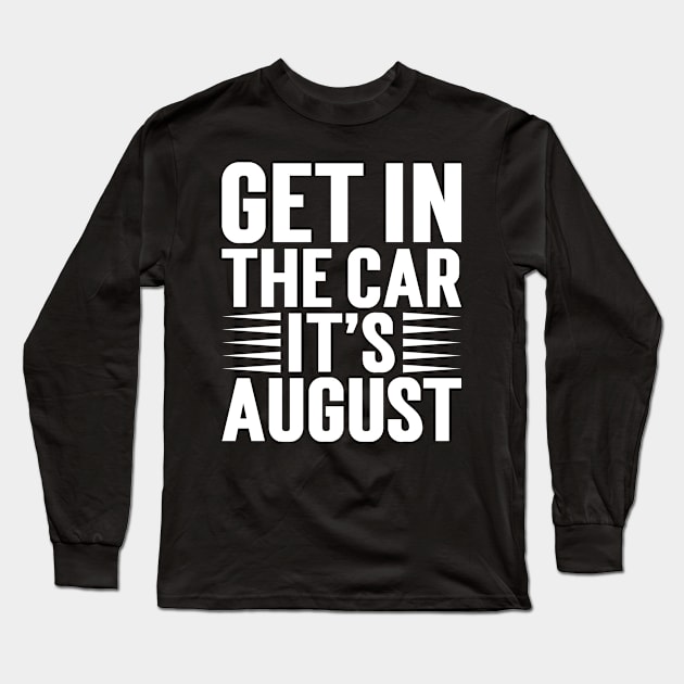 Get In The Car, It’s August v5 Long Sleeve T-Shirt by Emma